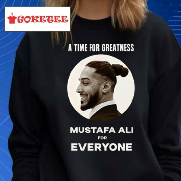 A Time For Greatness Mustafa Ali For Everyone Shirt