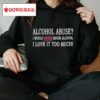 Alcohol Abuse I Would Never Abuse Alcohol I Love It Too Much Shirt
