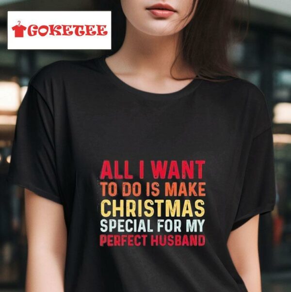 All I Want To Do Is Make Christmas Special For The Perfect Husband Tshirt
