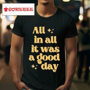 All In All It Was A Good Day S Tshirt