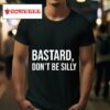 Bastard Don T Be Silly Tshirt