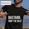 Bastard Don T Be Silly Tshirt