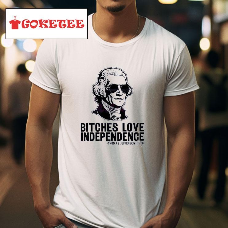 Bches Love Independence Thomas Jefferson  Tshirt 