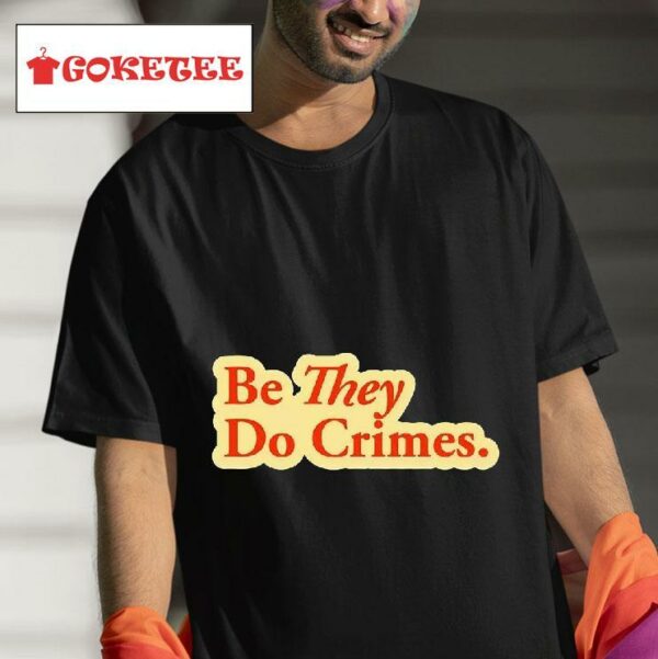Be They Do Crimes Tshirt