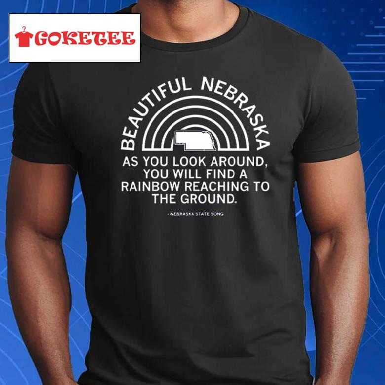 Beautiful Nebraska As You Look Around, You Will Find A Rainbow Reaching To The Ground Shirt