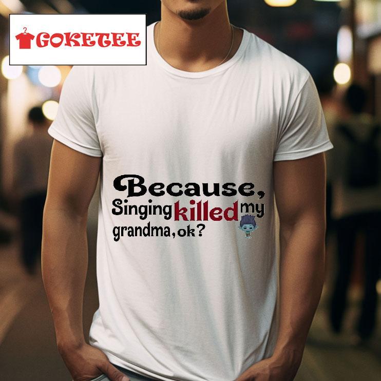 Because Singing Killed My Grandma Ok Tshirt 