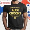 Because We Have Audi Crooks And You Don't Shirt