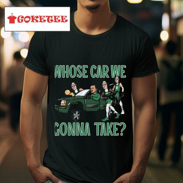 Boston Celtics Who S Car We Gonna Take Tshirt