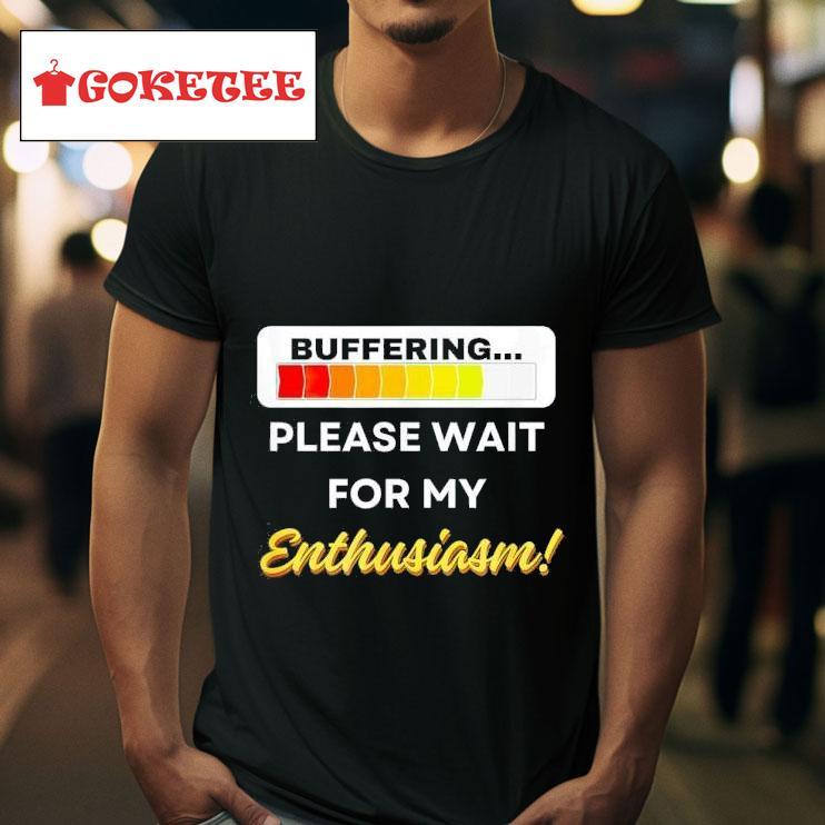 Buffering Please Wait For My Enthusiasm Tshirt 