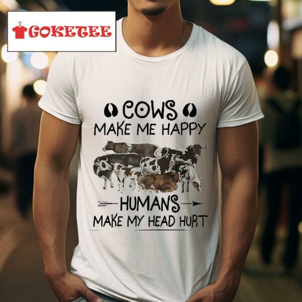 Cows Make Me Happy Humans Make My Head Hur Tshirt