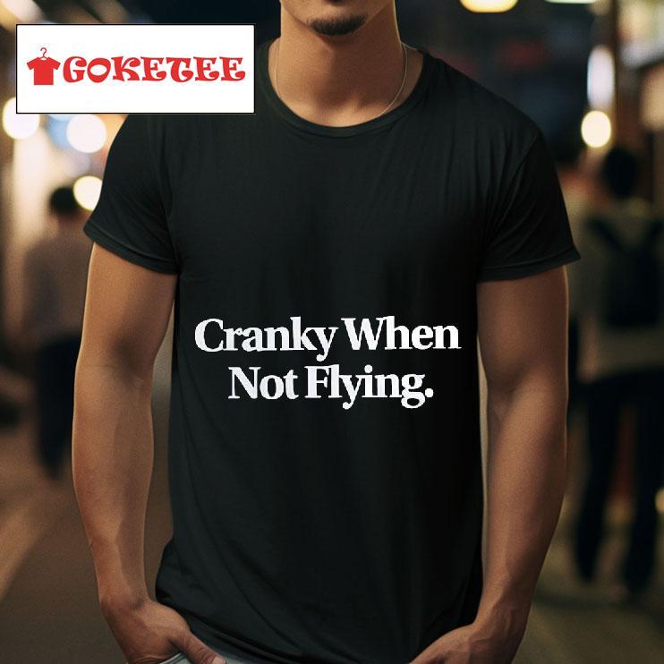 Cranky When Not Flying Tshirt 