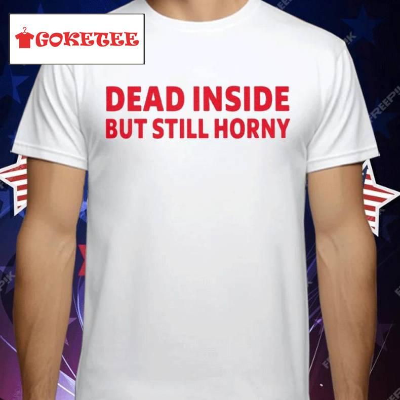 Dead Inside But Still Horny Shirt