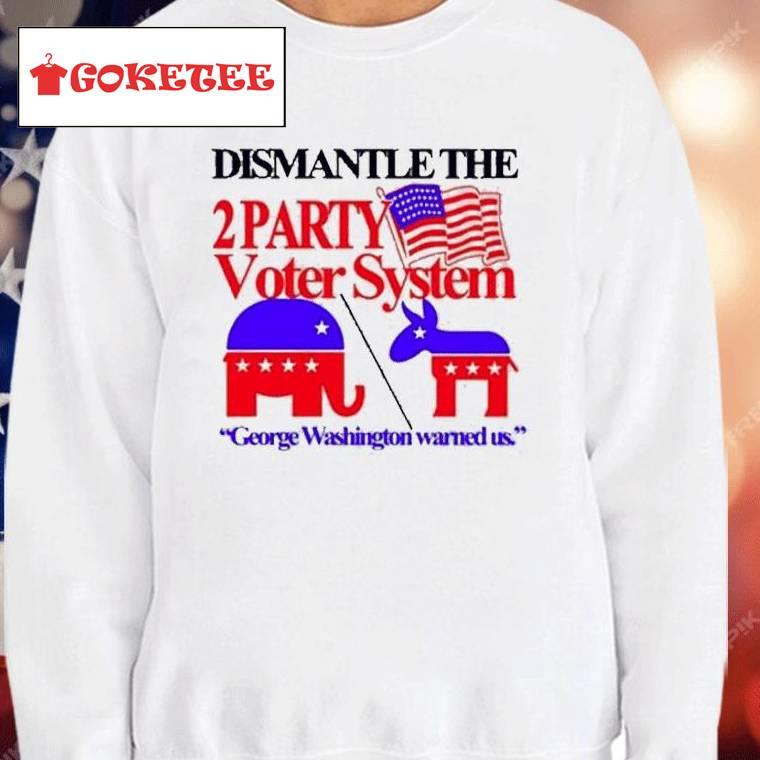 Dismantle The 2 Party Voter System George Washington Warned Us Shirt