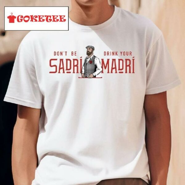 Don't Be Sadri Drink Your Madri Shirt