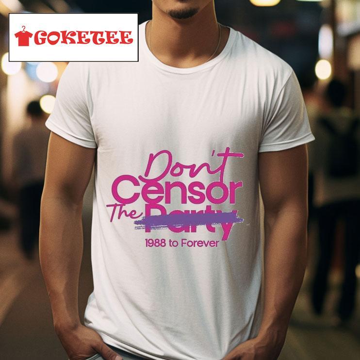 Don T Censor The Party  To Forever S Tshirt 