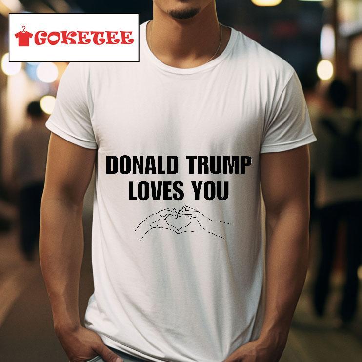 Donald Trump Loves You Tshirt 