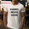 Earned Never Given Tshirt