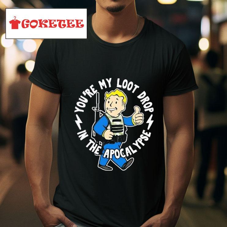 Fallout You Re My Loot Drop In The Apocalypse Tshirt 