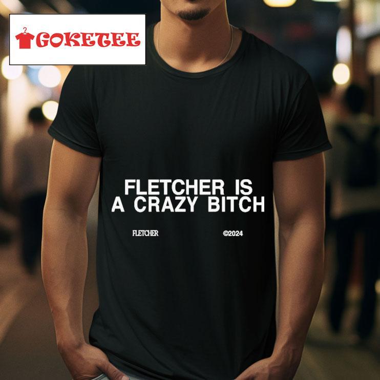 Fletcher Is A Crazy Bitch S Tshirt 