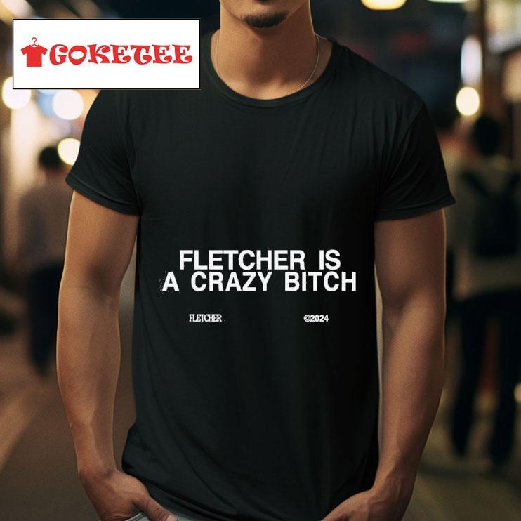 Fletcher Is A Crazy Bitch Tshirt 