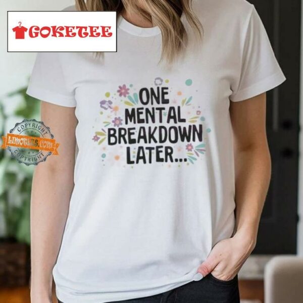 Flower One Mental Breakdown Later Shirt