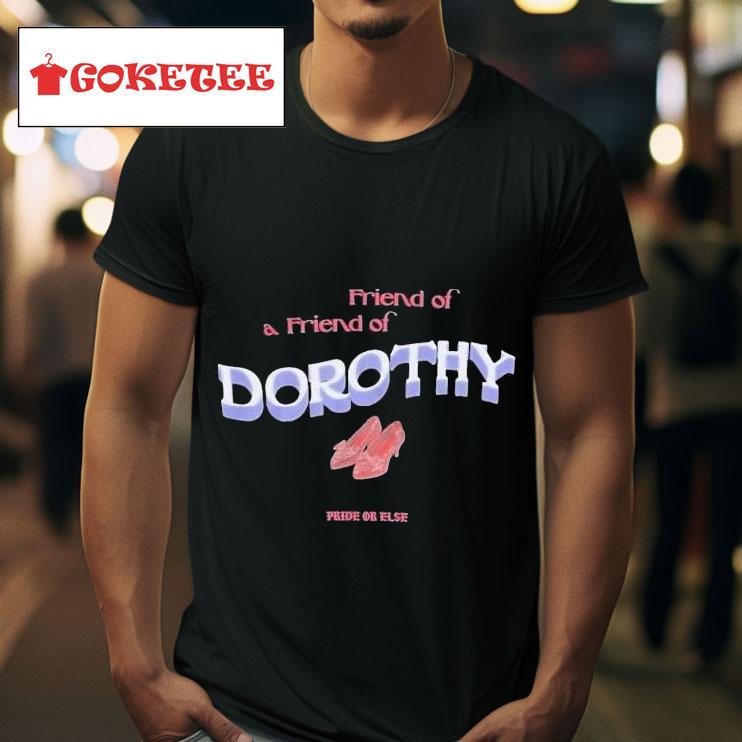 Friend Of The Friend Of Dorothy Pride Or Else S Tshirt 