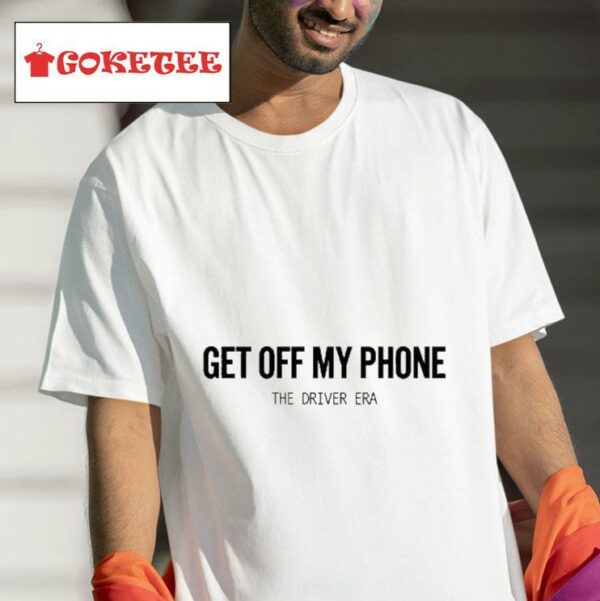 Get Off My Phone The Driver Era S Tshirt