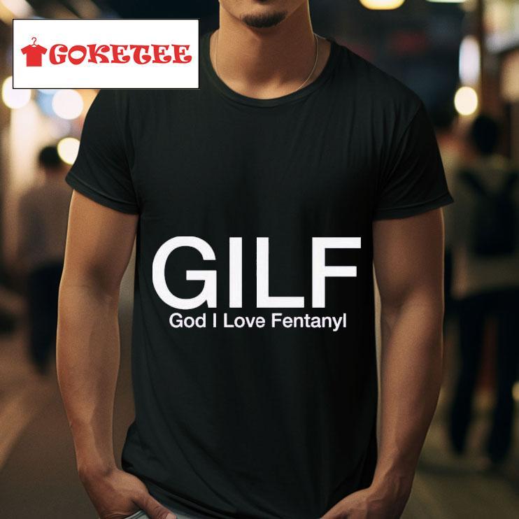 Gilf God I Love Fentanyl S Tshirt 