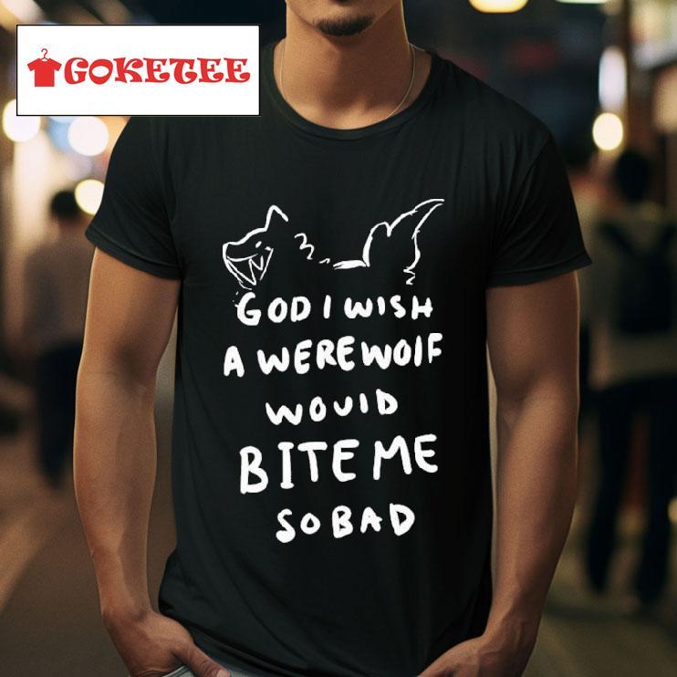 God I Wish A Were Wolf Would Bite Me So Bad S Tshirt 