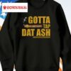 Gotta Tap Dat Ash Shirt