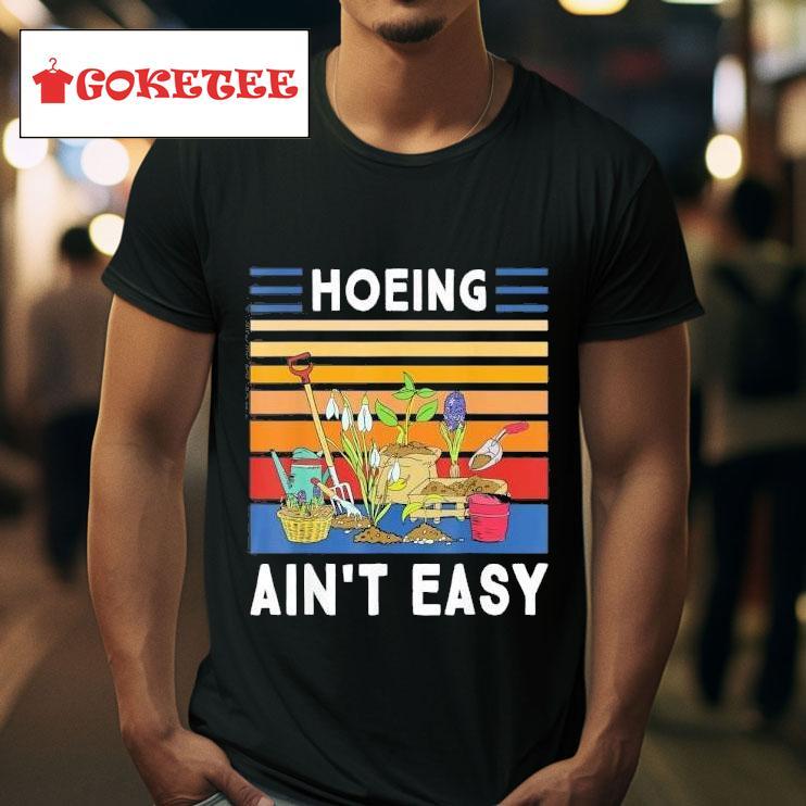 Hoeing Ain T Easy Gardener Gardening Plant Grower Tshirt 