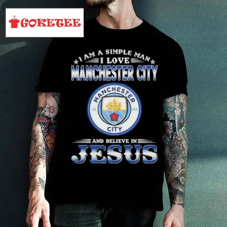 I Am A Simple Woman I Love Manchester City And Believe In Jesus Shirt