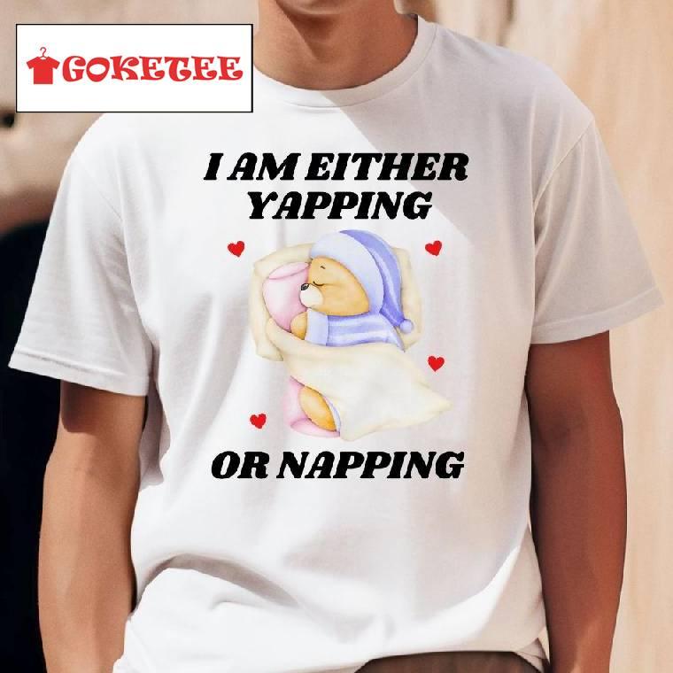 I Am Either Yapping Or Napping Bear Shirt