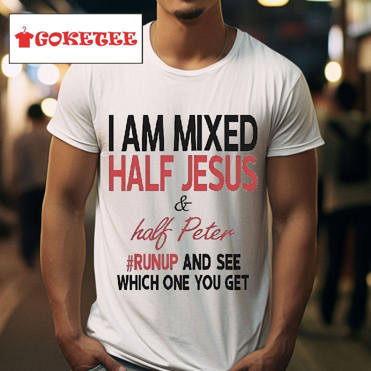 I Am Mixed Half Jesus And Half Peter Runup And See Which One You Ge Tshirt 