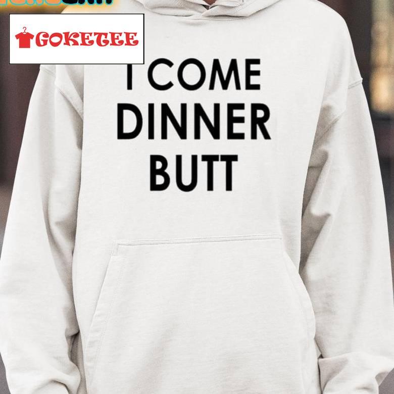 I Come Dinner Butt Shirt