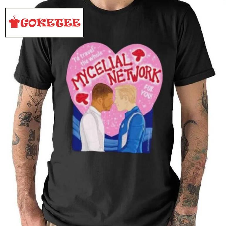 I’d Travel The Whole Mycelial Network For You Shirt