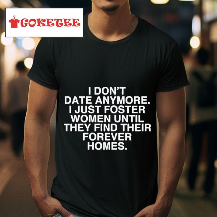 I Don T Date Anymore I Just Foster Women Until They Find Their Forever Homes S Tshirt 