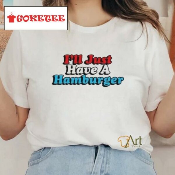 I’ll Just Have A Hamburger Shirt