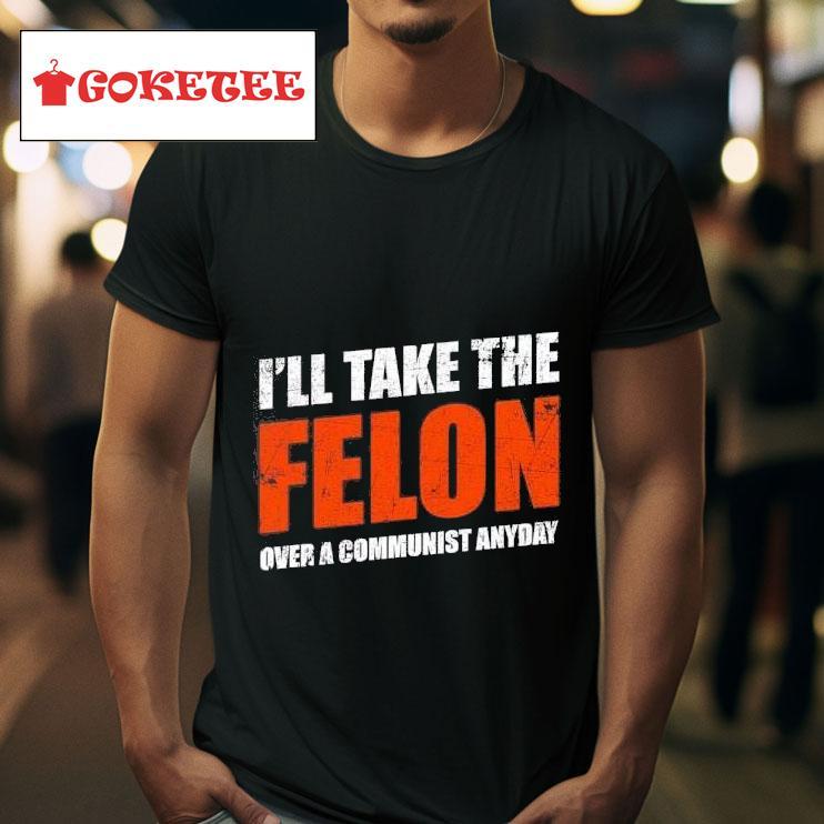 I Ll Take The Felon Over A Communist Anyday Tshirt 