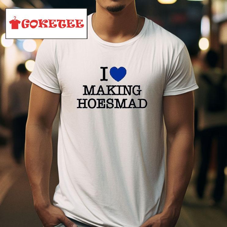 I Love Making Hoesmad Tshirt 