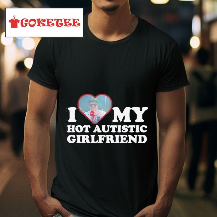 I Love My Hot Autistic Girlfriend Tshirt 