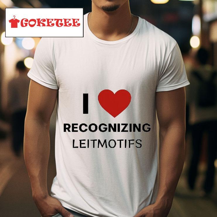 I Love Recognizing Leitmotifs Tshirt 