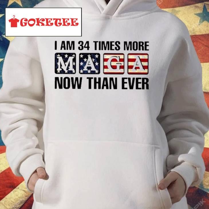 I’m 34 Times More Maga Now Than Ever Shirt