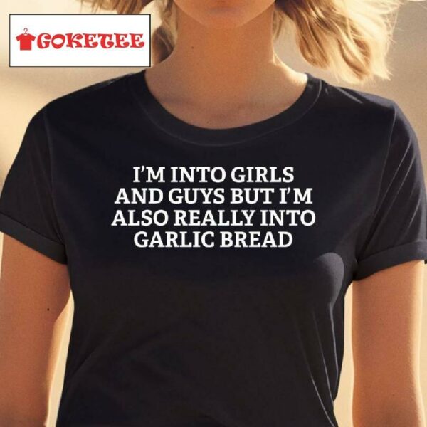 I'm Into Girls And Guys But I'm Also Really Into Garlic Bread Shirt