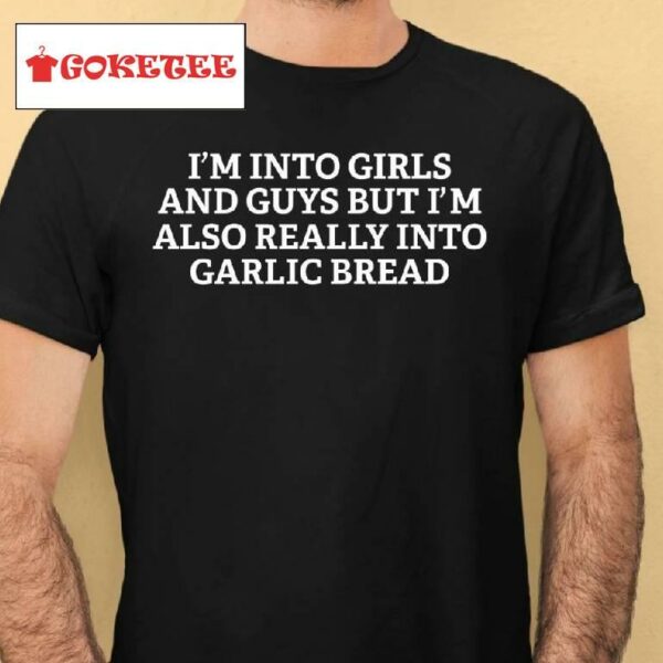 I'm Into Girls And Guys But I'm Also Really Into Garlic Bread Shirt
