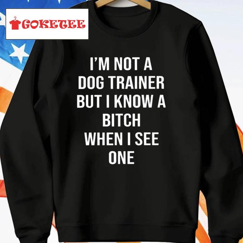 I’m Not A Dog Trainer But I Know A Bitch When I See One Shirt