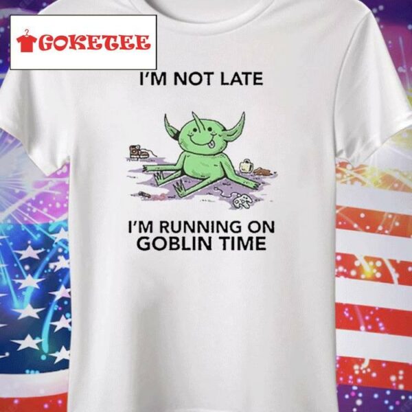 I’m Not Late I’m Running On Goblin Time Shirt