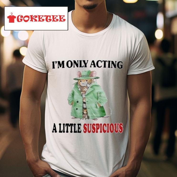 I M Only Acting A Little Suspicious S Tshirt 