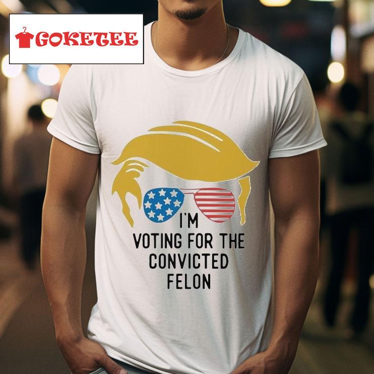 I M Voting For The Convicted Felon Tshirt 