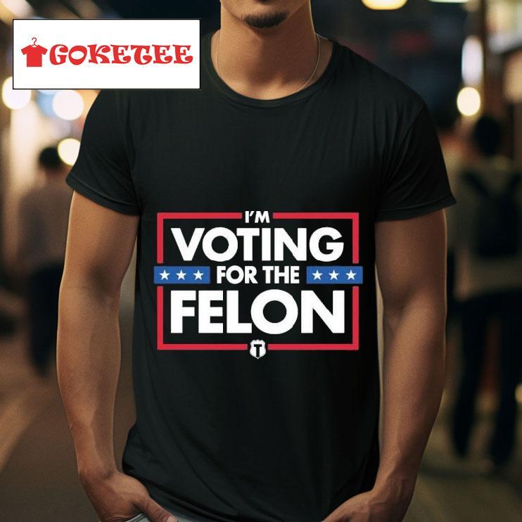 I M Voting For The Felon S Tshirt 